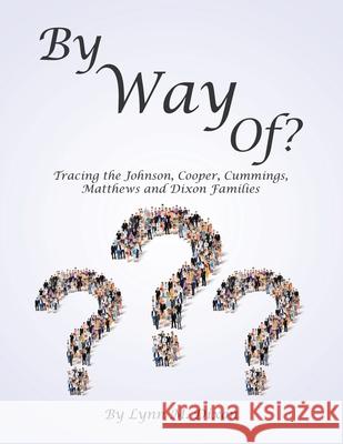 By Way Of?: Tracing the Johnson, Cooper, Cummings, Matthews and Dixon Families Lynn M. Dixon 9781698703695 Trafford Publishing