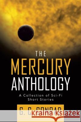 The Mercury Anthology: A Collection of Sci-Fi Short Stories G C Conrad 9781698703985 Trafford Publishing