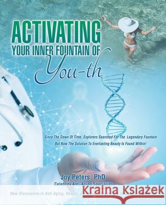 Activating Your Inner Fountain of You-Th: New Discoveries in Anti-Aging, Beauty, Genetics, Longevity & Health Rejuvenation Joy Peters 9781698704074 Trafford Publishing