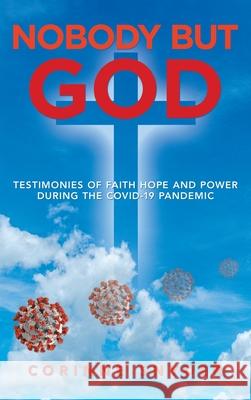 Nobody but God: Testimonies of Faith Hope and Power During the Covid-19 Pandemic Corinne Snyder 9781698705170 Trafford Publishing