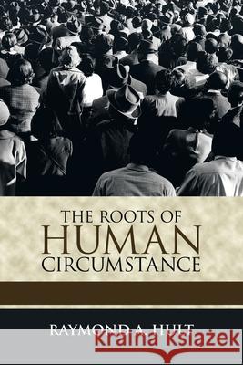 The Roots of Human Circumstance Raymond A Hult 9781698705347