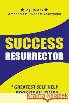 Success Resurrector: Greatest Self Help Book of All Time Aj Rolls 9781698707594 Trafford Publishing