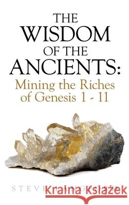 The Wisdom of the Ancients: Mining the Riches of Genesis 1 - 11 Steve Langford 9781698707815 Trafford Publishing