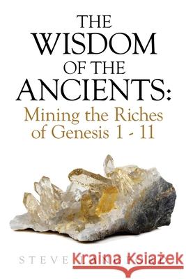 The Wisdom of the Ancients: Mining the Riches of Genesis 1 - 11 Steve Langford 9781698707839