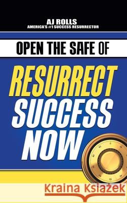 Open the Safe of Resurrect Success Now Aj Rolls 9781698708096