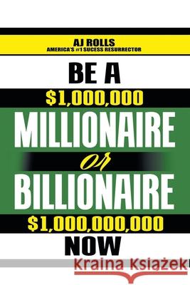 Be a Millionaire or Billionaire Now Aj Rolls 9781698708263