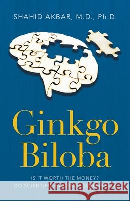 Ginkgo Biloba: Is It Worth the Money? Do Scientific Evidence Support It? Shahid Akbar, M D PH D 9781698708416