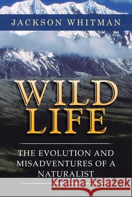 Wild Life: The Evolution and Misadventures of a Naturalist Jackson Whitman 9781698708485