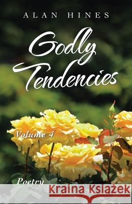 Godly Tendencies: Volume 4 Alan Hines 9781698708768 Trafford Publishing