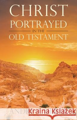 Christ Portrayed in the Old Testament Andre T Hibler 9781698709468