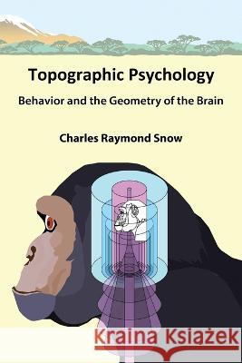 Topographic Psychology: Behavior and the Geometry of the Brain Charles Raymond Snow 9781698709628