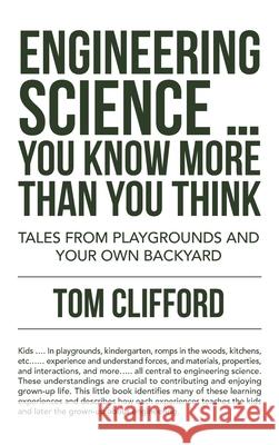 Engineering Science ... You Know More Than You Think: Tales from Playgrounds and Your Own Backyard Tom Clifford 9781698709697 Trafford Publishing