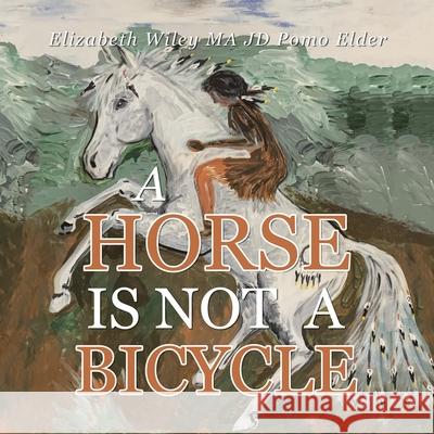 A Horse Is Not a Bicycle Elizabeth Wiley Ma Jd Pomo Elder 9781698709772