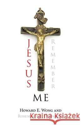 Jesus Remember Me Howard E Wong, Rosemarie E Deiparine 9781698709994 Trafford Publishing