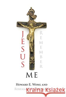 Jesus Remember Me Howard E. Wong Rosemarie E. Deiparine 9781698710013 Trafford Publishing