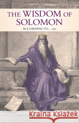The Wisdom of Solomon: According To... Me REV Dr Richard E Kuykendall 9781698710822