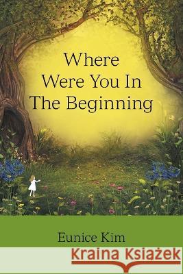 Where Were You in the Beginning Eunice Kim 9781698711874 Trafford Publishing