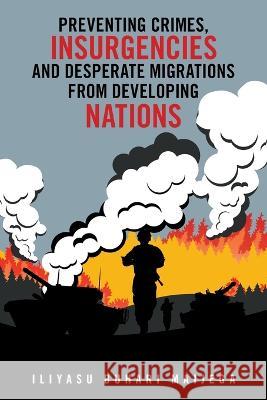 Preventing Crimes, Insurgencies and Desperate Migrations from Developing Nations Iliyasu Buhari Maijega 9781698712055 Trafford Publishing