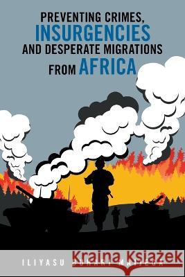 Preventing Crimes, Insurgencies and Desperate Migrations from Africa Iliyasu Buhari Maijega 9781698712062 Trafford Publishing