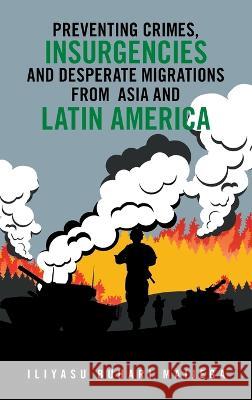 Preventing Crimes, Insurgencies and Desperate Migrations from Asia and Latin America Iliyasu Buhari Maijega 9781698712116 Trafford Publishing