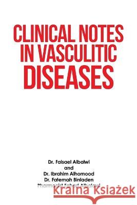 Clinical Notes in Vasculitic Diseases Dr Faisael Albalwi, Dr Ibrahim Alhomood, Dr Fatemah Binladen 9781698712321 Trafford Publishing