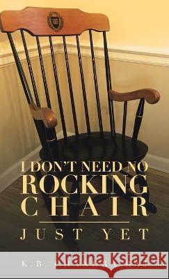 I Don't Need No Rocking Chair: Just Yet K B Chandra Raj 9781698712819 Trafford Publishing