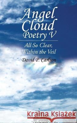 Angel Cloud Poetry V: All so Clear, Within the Veil David P. Carlson 9781698713304