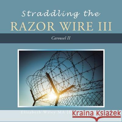 Straddling the Razor Wire Iii: Carousel Ii Elizabeth Wiley Ma Jd Pomo Elder 9781698713625