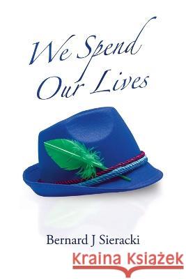 We Spend Our Lives Bernard J. Sieracki 9781698713762