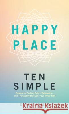 Happy Place: Ten Simple Guides to Finding Calm, Relaxation, and Tranquility through Your Inner Self Sayed Ahmed 9781698717142