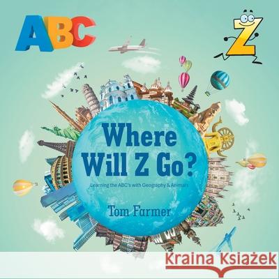 Where Will Z Go?: Learning the ABC's with Geography & Animals Tom Farmer 9781698719252 Trafford Publishing