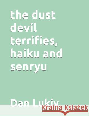 The dust devil terrifies, haiku and senryu Dan Lukiv 9781698832487 Independently Published