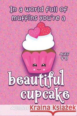 Activity Book For Girls - Ages 4-8: In A World Full Of Muffins You're A Beautiful Cupcake - 6x9 Matte Paperback With Mazes, Doodles, Word Searches, Co Purple Sleigh 9781698844206