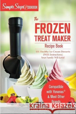 My Yonanas Frozen Treat Maker Soft Serve Ice Cream Machine Recipe Book, a Simple Steps Brand Cookbook: 101 Delicious Frozen Fruit & Vegan Ice Cream Re Lisa Brian 9781698952000 Independently Published