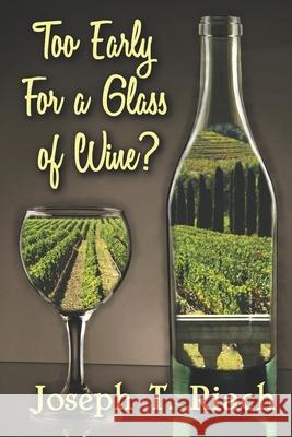 Too Early for a Glass of Wine?: Four Men - One Common Destiny. What Is The Secret That Binds Them? A Tale Of True Grit, Revenge And Redemption, With A Cast Of Characters Straight From Dickens And A Fi Joseph T Riach 9781698966922 Independently Published