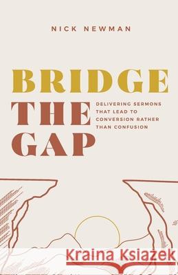 Bridge The Gap: Delivering sermons that lead to conversion rather than confusion Nick Newman 9781699000700