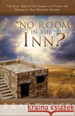 # No Room in the Inn?: The Fiery Trials of Life Prepares and Protects the Pathway to Your Heavenly Mansion Brad Wyrick 9781699028926
