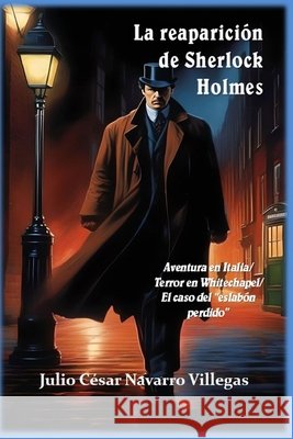 La reaparición de Sherlock Holmes: Aventura en Italia / Terror en Whitechapel / El caso del eslabón perdido Julio César Navarro Villegas 9781699058817