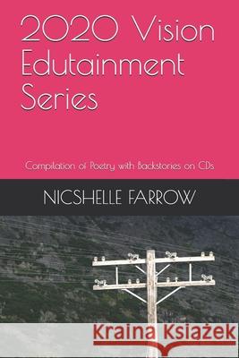 2020 Vision Edutainment Series: Compilation of Poetry with Backstories on CDs Nicshelle Farrow 9781699097397