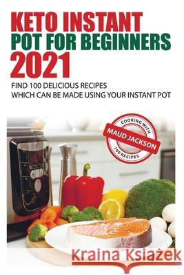 Keto Instant Pot for Beginners: Find 100 delicious recipes which can be made using your Instant Pot Maud Jackson 9781699183281