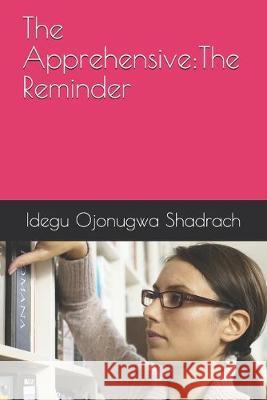 The Apprehensive: The Reminder Idegu Ojonugwa Shadrach 9781699215159 Independently Published