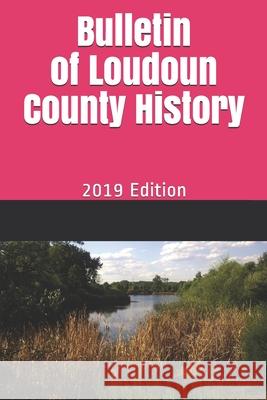 Bulletin of Loudoun County History: 2019 Edition Donna Bohanon Lori Kimball Larry Roeder 9781699215494 Independently Published