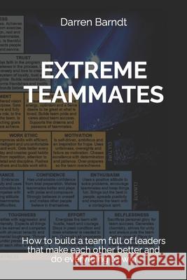 Extreme Teammates: How to build a team full of leaders that make each other better and do everything to win Darren Barndt 9781699228999