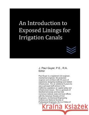 An Introduction to Exposed Linings for Irrigation Canals J. Paul Guyer 9781699236314