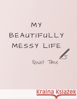 My Beautifully Messy Life: Quiet Time Rachell Reed 9781699285336 Independently Published