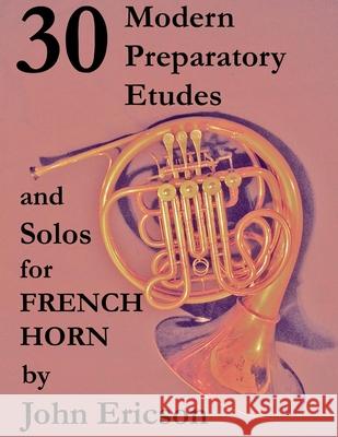 30 Modern Preparatory Etudes and Solos for French Horn John Ericson 9781699304570 Independently Published