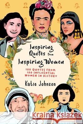 Inspiring Quotes From Inspiring Women: 100 Quotes From 100 Influential Women In History Katie Johnson 9781699317044