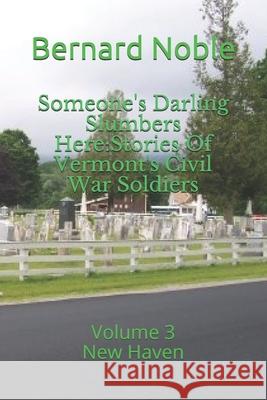 Someone's Darling Slumbers Here: Stories Of Vermont's Civil War Soldiers: Volume 3 - New Haven Alan Lathrop Bernard W. Noble 9781699387146