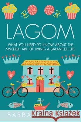 Lagom: What You Need to Know About the Swedish Art of Living a Balanced Life Barbara Hayden 9781699400876 Independently Published