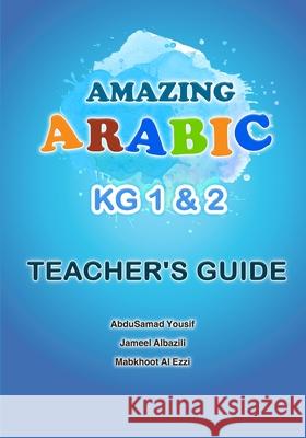 Amazing Arabic KG1&2 Teacher's Guide Jameel Yousif A Mabkhoot Mohammed Al-Ezzi Abdusamad Yousif A 9781699414569